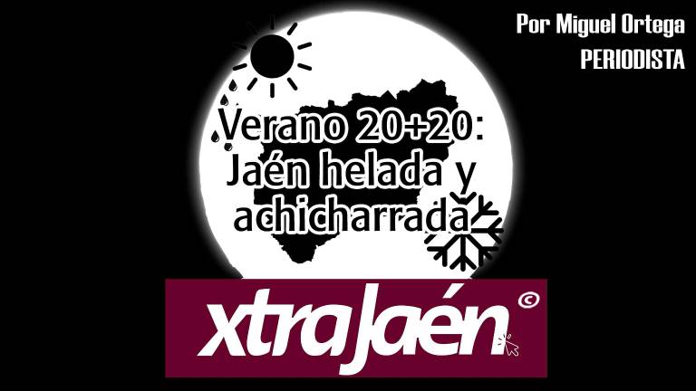 Verano 20+20: Jaén helada y achicharrada